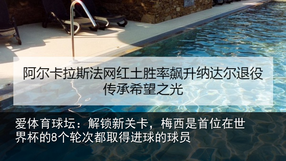 爱体育球坛：解锁新关卡，梅西是首位在世界杯的8个轮次都取得进球的球员