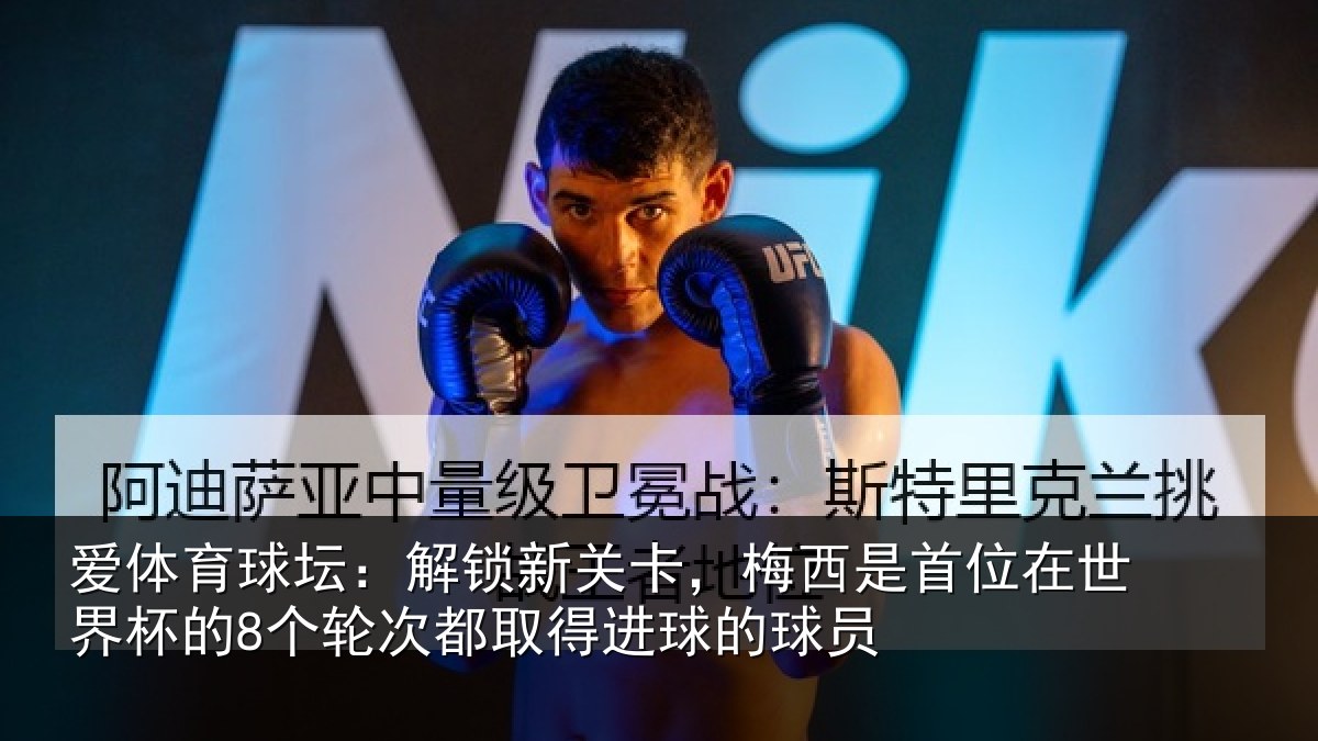 爱体育球坛：解锁新关卡，梅西是首位在世界杯的8个轮次都取得进球的球员