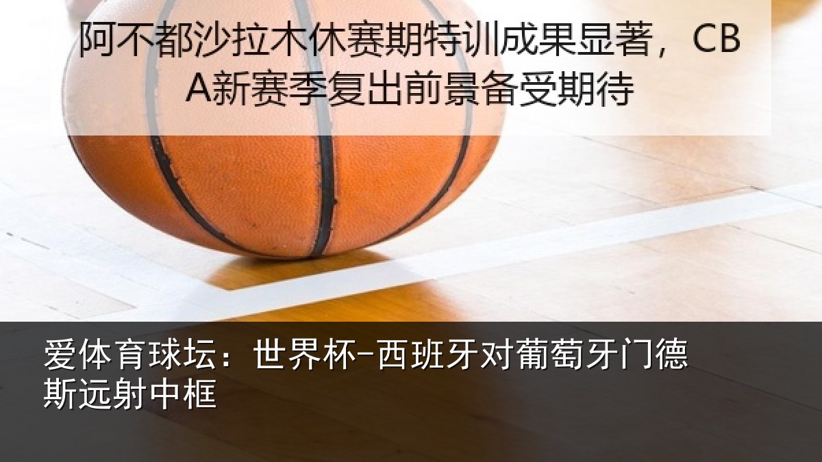 爱体育球坛：世界杯-西班牙对葡萄牙门德斯远射中框