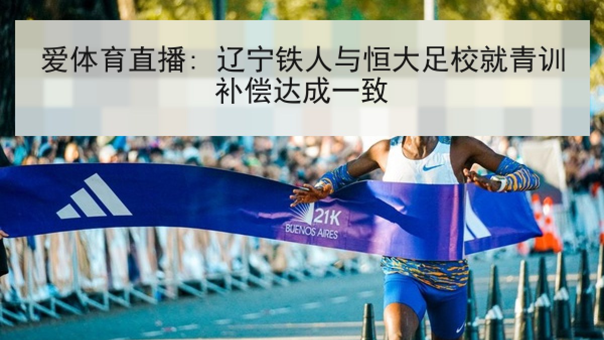 爱体育直播: 辽宁铁人与恒大足校就青训补偿达成一致