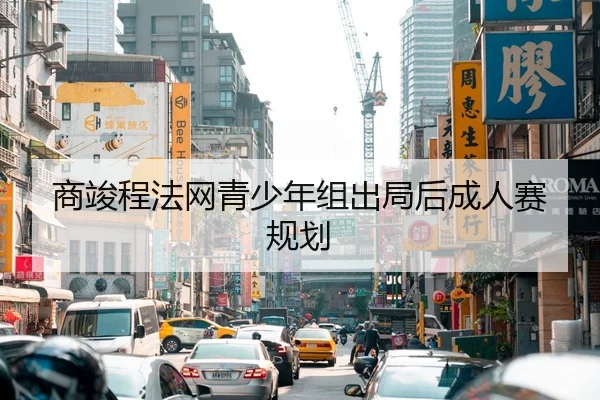 商竣程法网青少年组出局后成人赛规划