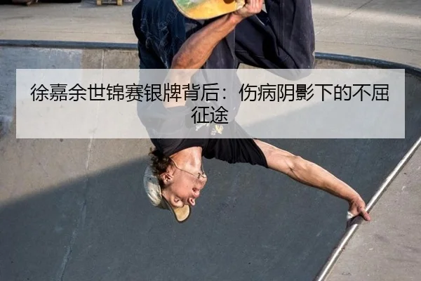 徐嘉余世锦赛银牌背后：伤病阴影下的不屈征途