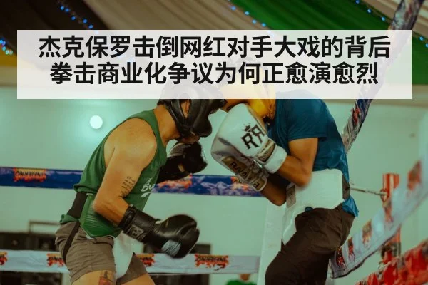 杰克保罗击倒网红对手大戏的背后拳击商业化争议为何正愈演愈烈