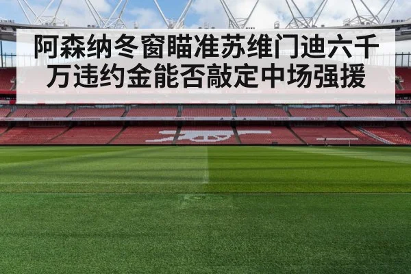 阿森纳冬窗瞄准苏维门迪六千万违约金能否敲定中场强援