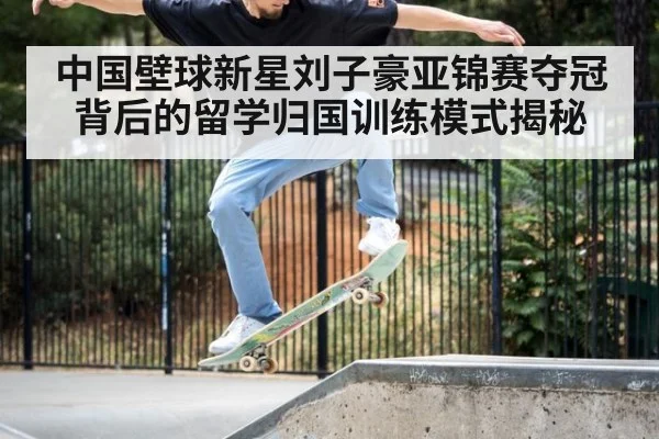 中国壁球新星刘子豪亚锦赛夺冠背后的留学归国训练模式揭秘