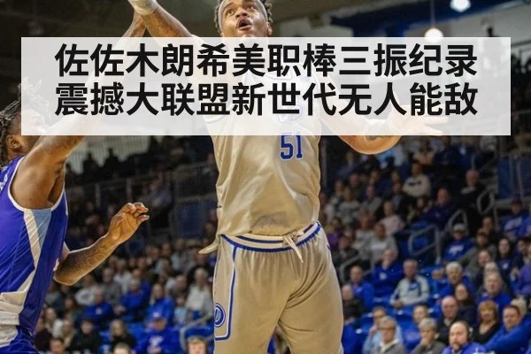 佐佐木朗希美职棒三振纪录震撼大联盟新世代无人能敌