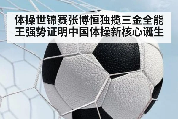 体操世锦赛张博恒独揽三金全能王强势证明中国体操新核心诞生